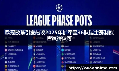 欧冠改革引发热议2025年扩军至36队瑞士赛制能否赢得认可