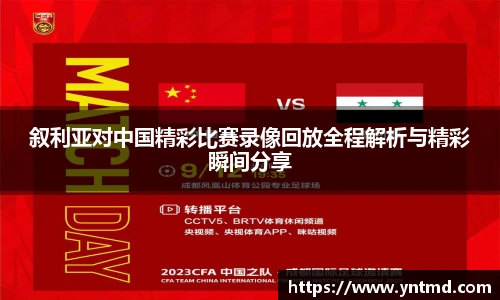 叙利亚对中国精彩比赛录像回放全程解析与精彩瞬间分享