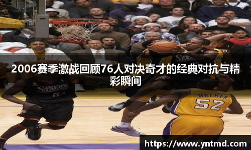 2006赛季激战回顾76人对决奇才的经典对抗与精彩瞬间