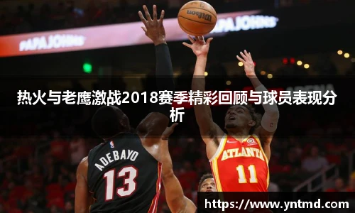 热火与老鹰激战2018赛季精彩回顾与球员表现分析