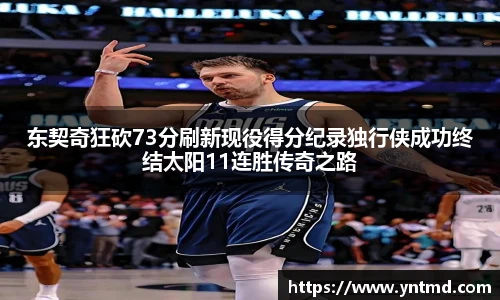 东契奇狂砍73分刷新现役得分纪录独行侠成功终结太阳11连胜传奇之路