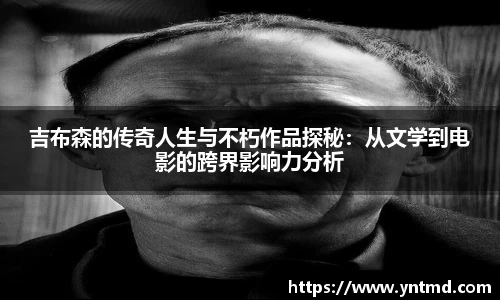 吉布森的传奇人生与不朽作品探秘：从文学到电影的跨界影响力分析