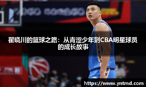 翟晓川的篮球之路:从青涩少年到CBA明星球员的成长故事